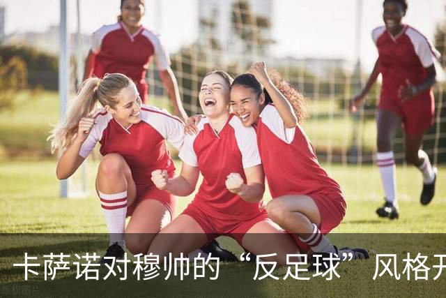 卡萨诺对穆帅的“反足球”风格开炮，真是受不了！