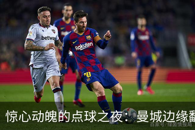 惊心动魄的点球之夜：曼城边缘翻盘，布莱顿痛失晋级