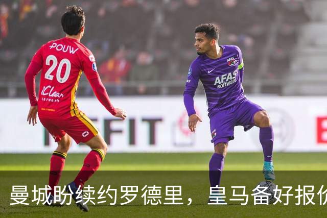 曼城盼续约罗德里，皇马备好报价欲撬金球先生
